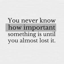 You Never Know How Important Something Is Until You Almost Lost It Life Quotes Lost Quotes Love Quotes Funny Losing You Quotes