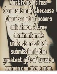 Most Females Fear Dominant Malesbecause There S A Lbb Of Posers Cheresaloe Of Posers Oub Therea Ug Cherelaltrue Domthant Mala Underseands Tna Submissionisthe Woman Candiveaman Meme On Me Me
