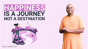 Happiness is a journey not a destination. Happiness Is A Journey Not A Destination Gaur Gopal Das Youtube