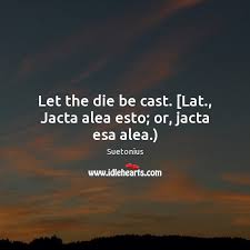 Let The Die Be Cast Lat Jacta Alea Esto Or Jacta Esa Alea Idlehearts