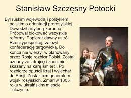 Potocki, stanisław szczęsny — ▪ polish statesman born 1751/52 died march 15, 1805, tulczyn, pol., russian empire polish statesman and general during the breakup of the elective kingdom of poland. Konfederacja Targowicka Ppt Pobierz