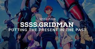 Ssss Gridman Putting The Present In The Past Japanese Pop Culture Pop Songs The Past