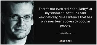 Critics look for your weaknesses, your flaws, anything that makes the work seem like a fluke and not. John Green Quote There S Not Even Real Popularity At My School That Coli