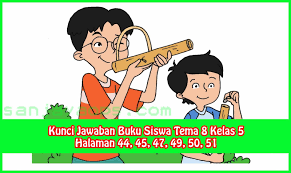 Terjawab • terverifikasi oleh ahli. Kunci Jawaban Buku Siswa Tema 8 Kelas 5 Halaman 44 45 47 49 50 51 Sanjayaops