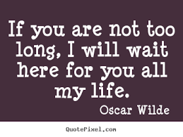 If You Are Not Too Long I Will Wait If You Are Not Too Long I Will Wait Here For You All My Life Oscar Wilde Great Life Quotes Life Quotes Waiting Here For You Oscar Wilde Quotes