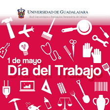 Pero siempre fue más justo hablar del día de los trabajadores. 1 De Mayo Dia Del Trabajo Universidad De Guadalajara