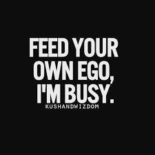 Feed Your Own Ego I M Busy Sarcasm Quotes Ego Quotes Funny Quotes