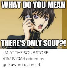 About i'm at soup, also known as soup store, is an animated meme in which two characters are shown yelling at each other over a phone call: 25 Best Memes About Theres Only Soup Meme Theres Only Soup Memes