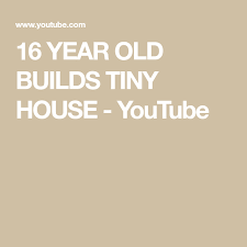 16 Year Old Builds Tiny House Youtube Tiny House 16 Year Old Tiny