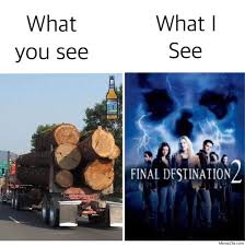 Memories twisted around somebody's finger behind me now oh but i still remember. What You See What I See Final Destination 2 Meme Memezila Com
