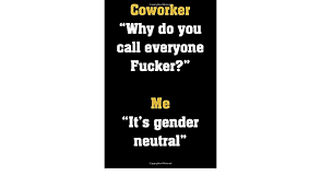 Pointing at one of them and saying hey asshole, over here. might get you a few reprimands from the i've had employees call me by my last name, and one of them mistook my first name for my last name and kept calling me mr. Coworker Why Do You Call Everyone Fucker Me It S Gender Neutral Funny Notebook Sarcastic Humor Journal Perfect Gag Gift For Work Coworkers Bosses Cuss Lovers Amazon De Notebooks Daddio Fremdsprachige Bucher