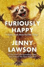 Furiously Happy A Funny Book About Horrible Things By Jenny Lawson Book Humor Furiously Happy Good Books