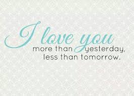 I Love You More Than Yesterday And Less Than Tomorrow I Love You More Than Yesterday Less Than Tomorrow Idee