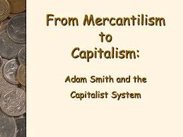 From Mercantilism To Capitalism Adam Smith And The Ppt Video Online Download