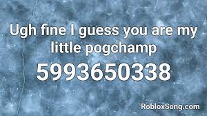 (click the button next to the code to copy it) Ugh Fine I Guess You Are My Little Pogchamp Roblox Id Roblox Music Codes