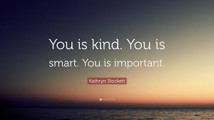 Tumblr is a place to express yourself, discover yourself, and bond over the stuff you love. Kathryn Stockett Quote You Is Kind You Is Smart You Is Important