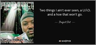 In this section, we have added trending and the most popular hoe quotes from all over the internet. Project Pat Quote Two Things I Ain T Ever Seen A U F O And A