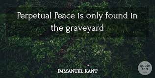 The richest and greatest place on earth is the graveyard. Immanuel Kant Perpetual Peace Is Only Found In The Graveyard Quotetab