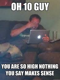 Oh 10 Guy You Are So High Nothing You Say Makes Sense Meme Dad Quickmeme