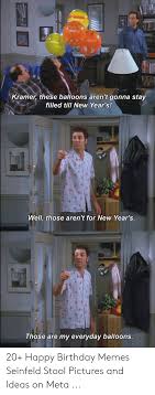 At memesmonkey.com find thousands of memes categorized into thousands of categories. Kramer These Balloons Aren T Gonna Stay Filled Till New Year S Well Those Aren T For New Year S Those Are My Everyday Balloons 20 Happy Birthday Memes Seinfeld Stool Pictures And Ideas On Meta