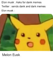 A lot of dark memes also make their way onto the popular platform called giphy. Elon Musk Asks For Dank Memes Twitter Sends Dank And Dark Memes Elon Musk Dank Meme On Me Me