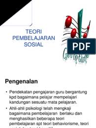 Teori pembelajaran sosial yang merupakan perkembangan utama dari tradisi teori pembelajaran perilaku (behaviorisme), yang menjelaskan bahwa perilaku manusia dalam kontek sinterkasi timbalbalik yang berkesinambungan antara kognitif, perilaku dan pengaruh lingkungan. Teori Pembelajaran Sosial