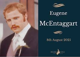 The death has occurred of Eugene McEntaggart Finglas, Dublin Peacefully at  home in the loving care of his family with the caring support of Saint  Francis Hospice and the wonderful Maeve from