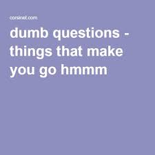 Dumb Questions Things That Make You Go Hmmm Dumb And Dumber Dumb Questions This Or That Questions