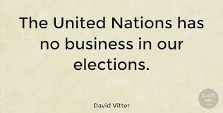 Official account of the united nations. David Vitter The United Nations Has No Business In Our Elections Quotetab