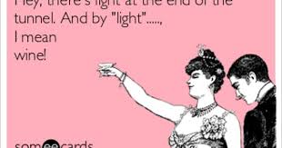 Hey There S Light At The End Of The Tunnel And By Light I Mean Wine Funny Words Ecards Funny Funny Quotes