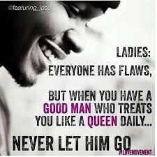 If You Got A Good Man That Treats You Like A Queen Don T Let Him Go Good Man Quotes A Good Man Letting Go Of Him
