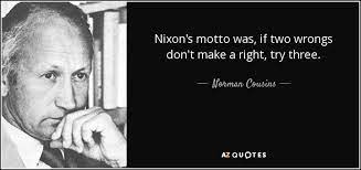 Now, my mom always said two wrongs don't make a right. Norman Cousins Quote Nixon S Motto Was If Two Wrongs Don T Make A Right