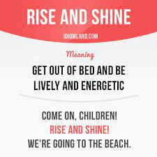 When you rise and shine to me every day, it starts my day positively. English Idiom With Its Meaning And An Example Rise And Shine One Of A Series Of Idiom Cards Created By English Idioms English Phrases Idioms And Phrases