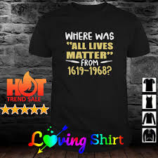 Juneteenth 2020 t shirt, a custom shirt made just for you by quality design. Where Was All Lives Matter From 1619 1968 Juneteenth Shirt Sweater