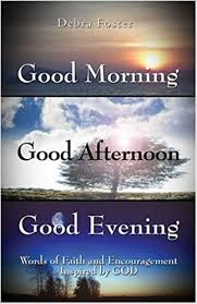 Need words of encouragement to write in a card? Amazon Com Good Morning Good Afternoon Good Evening Words Of Faith And Encouragement Inspired By God 9781413724516 Foster Debra L Books