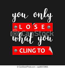 You only lose what you cling to. You Only Lose What You Cling To Print With Lettering Hand Lettered You Only Lose What You Cling To On White Background Canstock