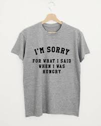 Im Sorry For What I Said When I Was Hungry T Shirt Funny