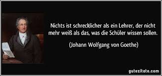 Nichts Ist Schrecklicher Als Ein Lehrer Der Nicht Mehr Weiss Als Das Was Die Schuler Wissen Sollen Johann Wo Goethe Zitate Beruhmte Zitate Grossartige Zitate