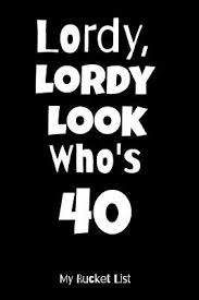 What do you give a woman who has life figured out (for the most part)? Lordy Lordy Look Who S 40 My Bucket List Bucket List Journal Notebook For Woman Turning 40