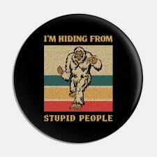 See more ideas about inspirational quotes, bigfoot hunter, words. Im Hiding From Stupid People Funny Bigfoot Quote Funny Bigfoot Pin Teepublic