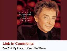 Barry Manilow's version of I've Got My Love to Keep Me Warm