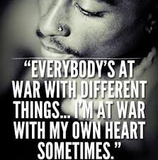 Here are 38 tupac quotes to motivate you to face life's challenges: Everybody S At War With Different Things I M At War With My Own Heart Sometimes Tupac Quotes War Words Of Wisdom