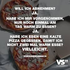 Will Ich Abnehmen Ja Habe Ich Mir Vorgenommen Nur Noch Einmal Am Tag Warm Zu Essen Ja Habe Ich Eben Eine Kalte Pizza Gegessen Damit Ich Nicht Zwei Mal Warm Spass