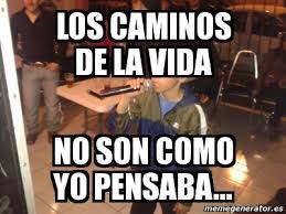 Tampoco que se me muerja mi vieja. Meme Personalizado Los Caminos De La Vida No Son Como Yo Pensaba 10104707