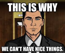This Is Why We Can T Have Nice Things Meme Nice Things Archer Tv Show Archer Meme Sterling Archer
