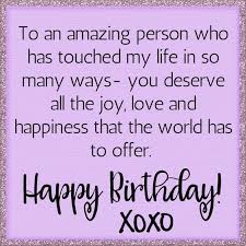 Birthday Wishes For Special Person In My Life To An Amazing Person Who Has Touched My Lifehappy Birthday Xoxo In 2020 Friend Birthday Quotes Happy Birthday Wishes Quotes Happy Birthday Quotes