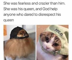 She was fearless and crazier than him. Dopl3r Com Memes She Was Fearless And Crazier Than Him She Was His Queen And God Help Anyone Who Dared To Disrespect His Queen