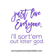 Just Love Everyone I Ll Sort Them Out Later God Inspiring Quotes About Life Motivational Quotes For Life Hand Lettering Quotes