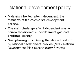 The malaysian government is guided by an overarching goal in its policies, the national vision policy, otherwise known as policies to foster innovation, human resource development and decent work opportunities in the formal sector, notably for women and the. Main Policies Of Malaysia National Development Policy Malaysia Inherited After Independent The Remnants Of The Colonialists Development Policies The Ppt Download