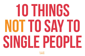 Let your friend know that you have found out who they truly are, send a message with the in memory of when i cared mug. 10 Things Not To Say To Single People Gimme Some Life